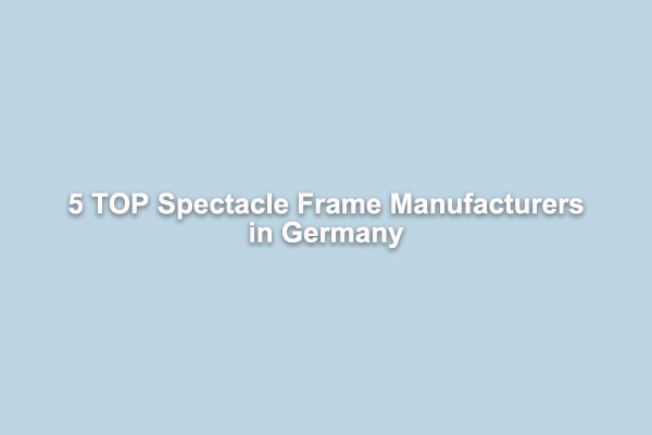 5 TOP Spectacle Frame Manufacturers in Germany