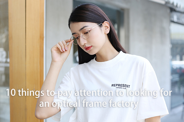 10 things to pay attention to looking for an optical frame factory?