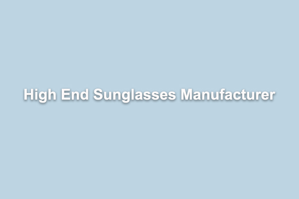 High End Sunglasses Manufacturer
