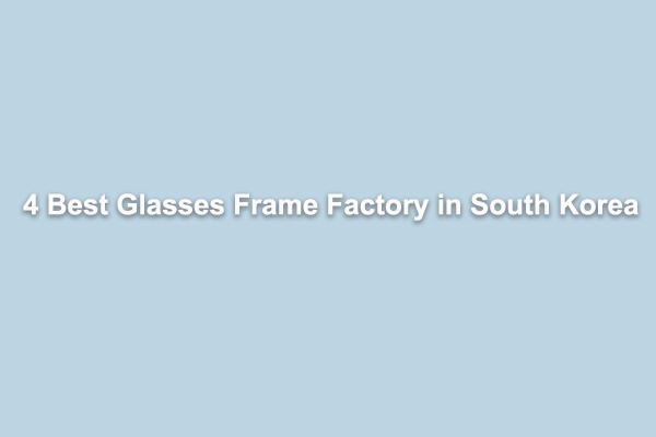 4 Best Glasses Frame Factory in South Korea