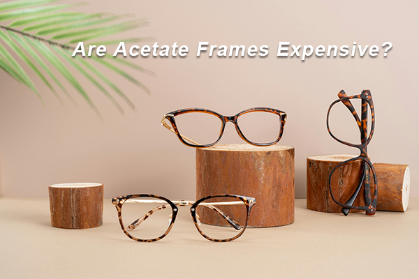Are Acetate Frames Expensive? A Complete Guide to Eyewear Material and Pricing