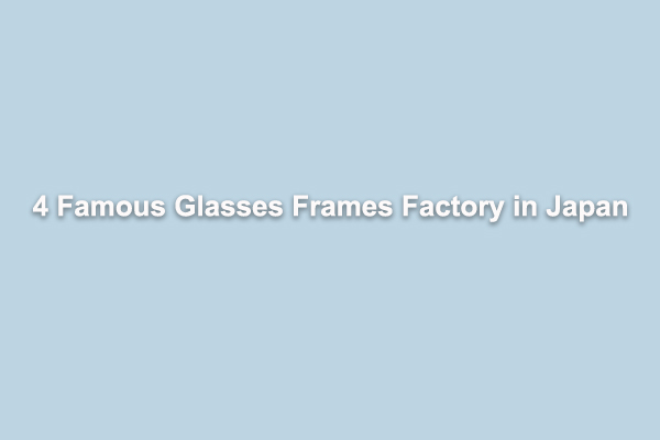 4 Famous Glasses Frames Factory in Japan