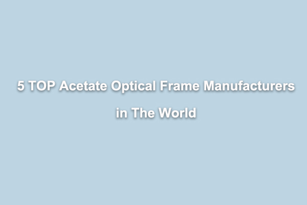 5 Top Acetate Optical Frames Manufacturers in The World