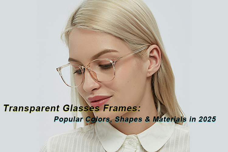 Transparent Glasses Frames: Popular Colors, Shapes & Materials in 2025？