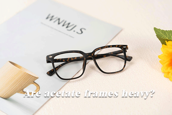 Are Acetate Frames Heavy? A Complete Guide for Modern Eyewear Buyers