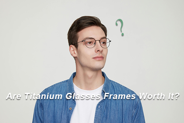 Are Titanium Glasses Frames Worth It? A Complete Guide for Modern Eyewear Buyers