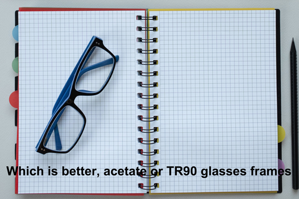 Which is better, acetate or TR90 glasses frames?